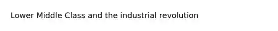 Lower Middle Class and the industrial revolution