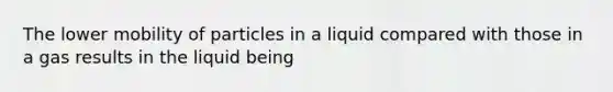 The lower mobility of particles in a liquid compared with those in a gas results in the liquid being