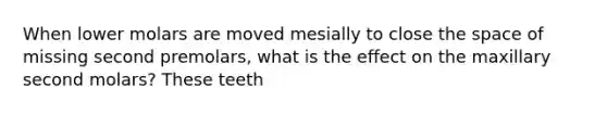 When lower molars are moved mesially to close the space of missing second premolars, what is the effect on the maxillary second molars? These teeth