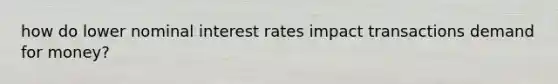 how do lower nominal interest rates impact transactions demand for money?