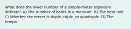 What does the lower number of a simple-meter signature indicate? A) The number of beats in a measure. B) The beat unit. C) Whether the meter is duple, triple, or quadruple. D) The tempo.