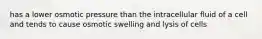has a lower osmotic pressure than the intracellular fluid of a cell and tends to cause osmotic swelling and lysis of cells