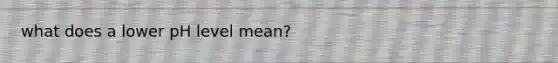 what does a lower pH level mean?