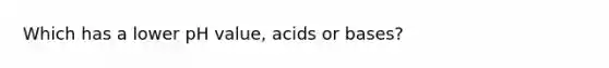 Which has a lower pH value, acids or bases?