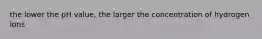 the lower the pH value, the larger the concentration of hydrogen ions