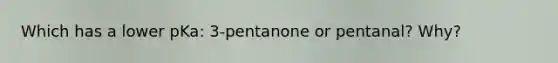 Which has a lower pKa: 3-pentanone or pentanal? Why?