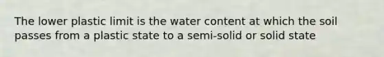 The lower plastic limit is the water content at which the soil passes from a plastic state to a semi-solid or solid state