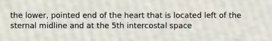 the lower, pointed end of the heart that is located left of the sternal midline and at the 5th intercostal space