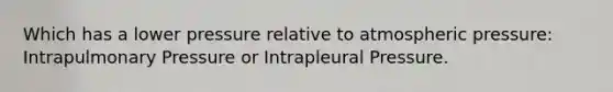 Which has a lower pressure relative to atmospheric pressure: Intrapulmonary Pressure or Intrapleural Pressure.