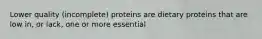 Lower quality (incomplete) proteins are dietary proteins that are low in, or lack, one or more essential