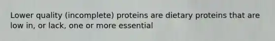 Lower quality (incomplete) proteins are dietary proteins that are low in, or lack, one or more essential