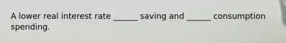 A lower real interest rate ______ saving and ______ consumption spending.