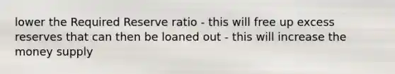 lower the Required Reserve ratio - this will free up excess reserves that can then be loaned out - this will increase the money supply