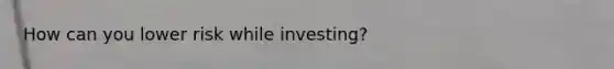 How can you lower risk while investing?