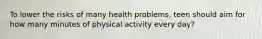 To lower the risks of many health problems, teen should aim for how many minutes of physical activity every day?