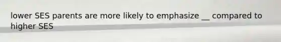 lower SES parents are more likely to emphasize __ compared to higher SES