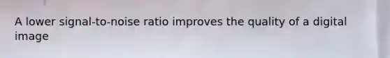 A lower signal-to-noise ratio improves the quality of a digital image