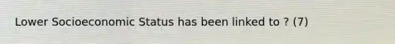Lower Socioeconomic Status has been linked to ? (7)
