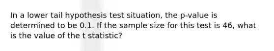 In a lower tail hypothesis test situation, the p-value is determined to be 0.1. If the sample size for this test is 46, what is the value of the t statistic?