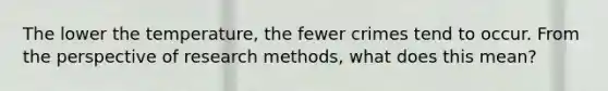 The lower the temperature, the fewer crimes tend to occur. From the perspective of research methods, what does this mean?