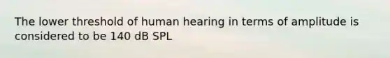 The lower threshold of human hearing in terms of amplitude is considered to be 140 dB SPL