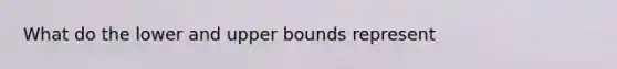 What do the lower and upper bounds represent