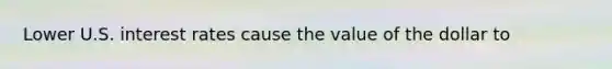 Lower U.S. interest rates cause the value of the dollar to