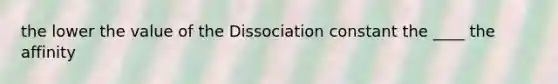 the lower the value of the Dissociation constant the ____ the affinity