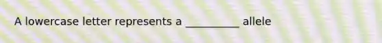 A lowercase letter represents a __________ allele