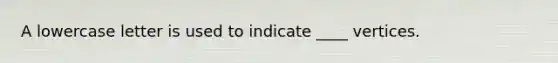 A lowercase letter is used to indicate ____ vertices.
