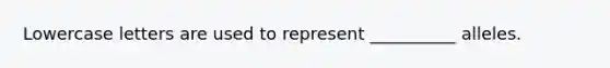 Lowercase letters are used to represent __________ alleles.