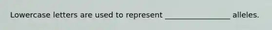 Lowercase letters are used to represent _________________ alleles.