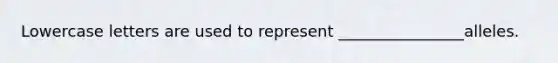 Lowercase letters are used to represent ________________alleles.