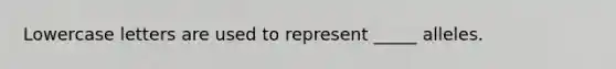 Lowercase letters are used to represent _____ alleles.