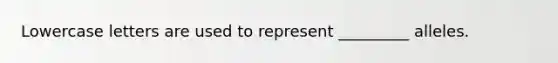 Lowercase letters are used to represent _________ alleles.