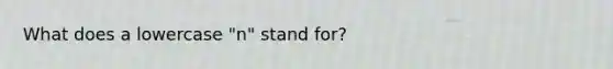 What does a lowercase "n" stand for?