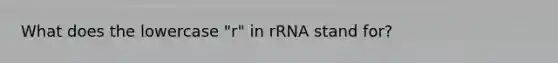 What does the lowercase "r" in rRNA stand for?