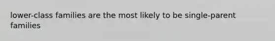 lower-class families are the most likely to be single-parent families