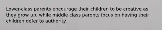 Lower-class parents encourage their children to be creative as they grow up, while middle class parents focus on having their children defer to authority.