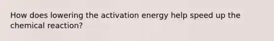 How does lowering the activation energy help speed up the chemical reaction?