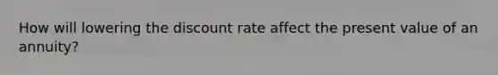 How will lowering the discount rate affect the present value of an annuity?