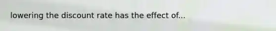 lowering the discount rate has the effect of...