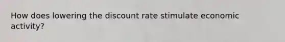 How does lowering the discount rate stimulate economic activity?