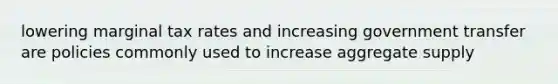 lowering marginal tax rates and increasing government transfer are policies commonly used to increase aggregate supply