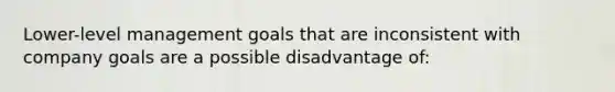 Lower-level management goals that are inconsistent with company goals are a possible disadvantage of: