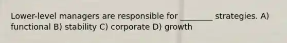 Lower-level managers are responsible for ________ strategies. A) functional B) stability C) corporate D) growth