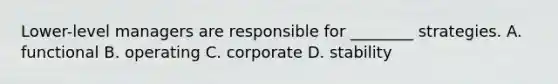 ​Lower-level managers are responsible for​ ________ strategies. A. functional B. operating C. corporate D. stability