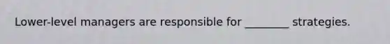 Lower-level managers are responsible for ________ strategies.