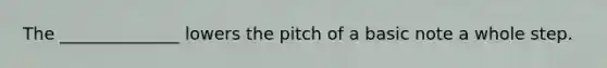 The ______________ lowers the pitch of a basic note a whole step.