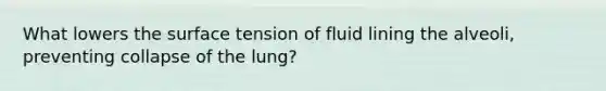 What lowers the surface tension of fluid lining the alveoli, preventing collapse of the lung?